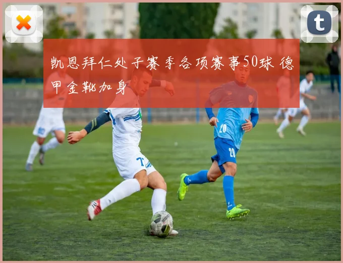 凯恩拜仁处子赛季各项赛事50球 德甲金靴加身