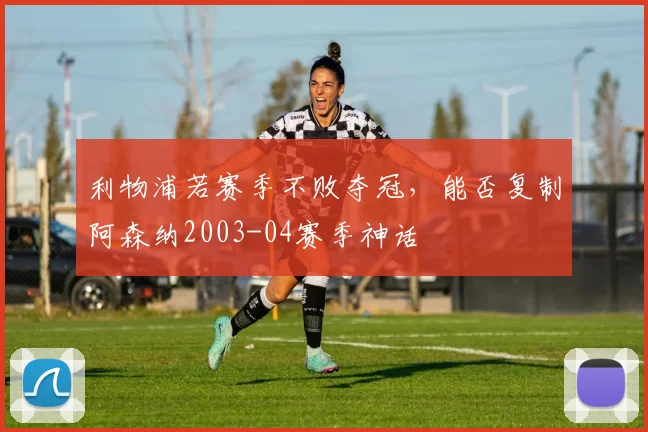 利物浦若赛季不败夺冠，能否复制阿森纳2003-04赛季神话