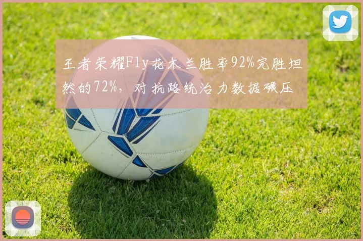 王者荣耀Fly花木兰胜率92%完胜坦然的72%，对抗路统治力数据碾压