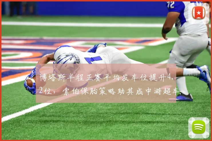 博塔斯半程正赛平均发车位提升4.2位,索伯保胎策略助其成中游超车王