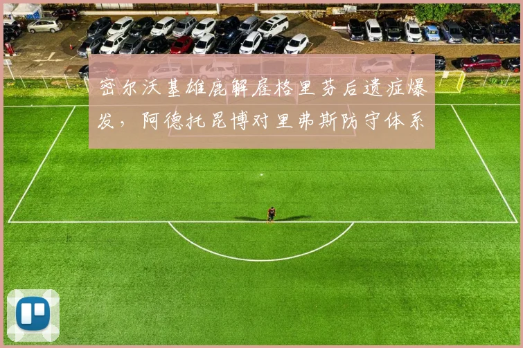 密尔沃基雄鹿解雇格里芬后遗症爆发,阿德托昆博对里弗斯防守体系公开表达不满